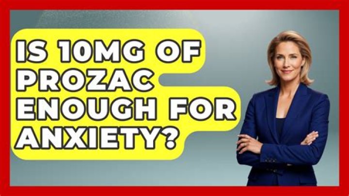 Is 10mg of Prozac enough for anxiety?