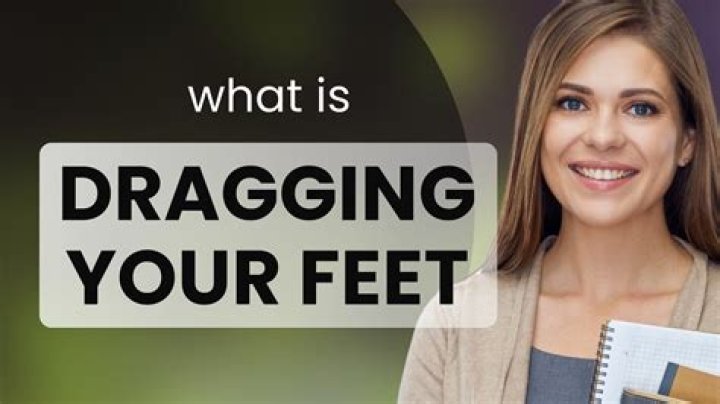 What does dragging your feet mean?